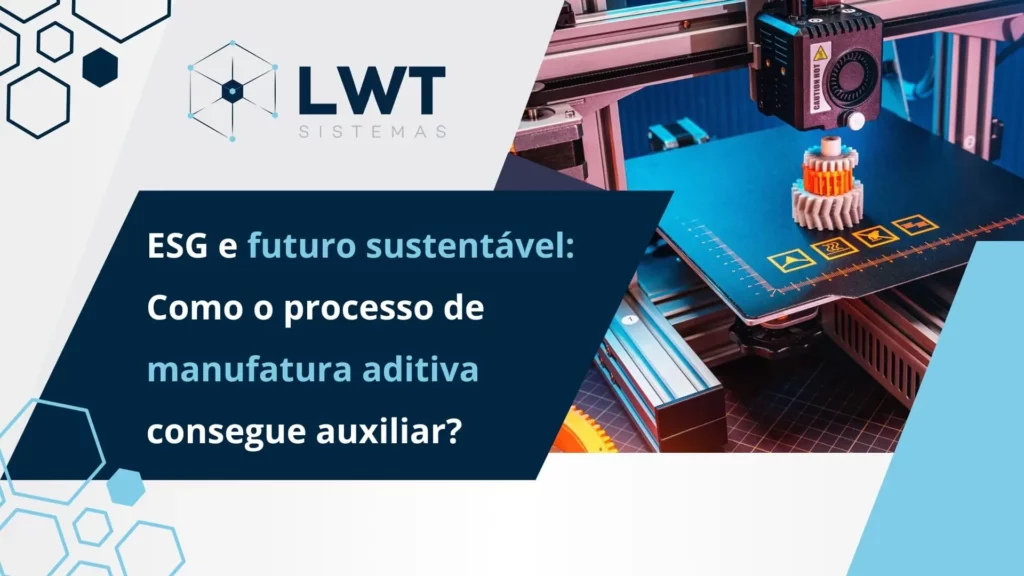 ESG e futuro sustentável: Como o processo de manufatura aditiva consegue auxiliar?